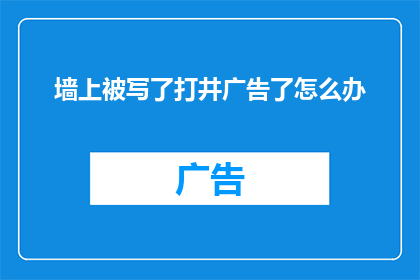 墙上被写了打井广告了怎么办(墙上被写上了打井广告，我们该如何应对？)
