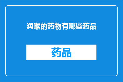 润喉的药物有哪些药品(润喉药物种类大揭秘：您知道有哪些药品可以舒缓喉咙不适吗？)