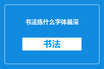 书法练什么字体最深(书法练习中，哪种字体能带来最深的艺术效果？)