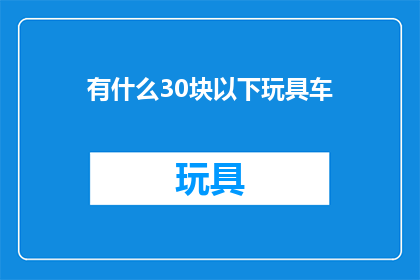 有什么30块以下玩具车(探索30元以下玩具车的世界：寻找性价比之选)