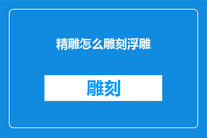 精雕怎么雕刻浮雕(如何精确雕刻出浮雕艺术的精髓？)