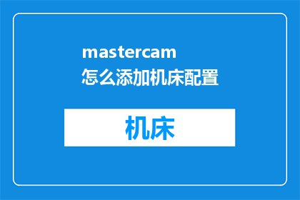 mastercam怎么添加机床配置(如何为Mastercam软件添加机床配置？)