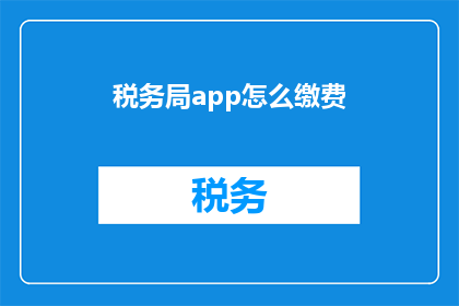 税务局app怎么缴费(如何通过税务局应用程序完成缴费操作？)