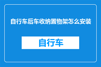 自行车后车收纳置物架怎么安装(如何正确安装自行车后车收纳置物架？)