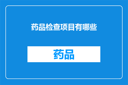药品检查项目有哪些(药品检查项目有哪些？)