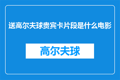 送高尔夫球贵宾卡片段是什么电影(送高尔夫球贵宾卡片段是什么电影？是否属于某种特定类型的电影？)