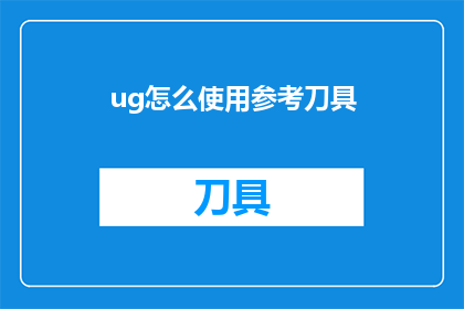 ug怎么使用参考刀具(如何正确使用UG软件中的参考刀具？)