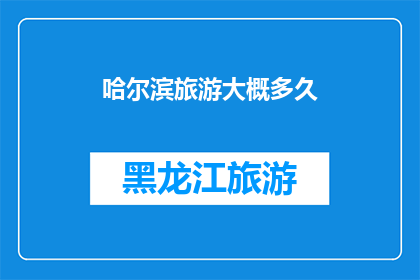 哈尔滨旅游大概多久(哈尔滨旅游需要多长时间？)