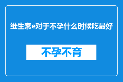 维生素e对于不孕什么时候吃最好(维生素E在不孕治疗中的最佳服用时机是什么？)