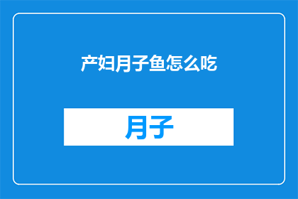 产妇月子鱼怎么吃(产妇如何正确食用月子鱼以促进产后恢复？)