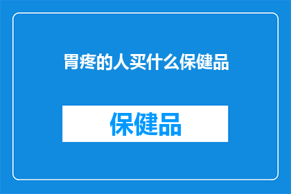 胃疼的人买什么保健品(胃痛困扰者，您应该选择哪种保健品来缓解不适？)