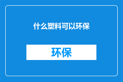 什么塑料可以环保(什么类型的塑料材料能够实现环保目标？)