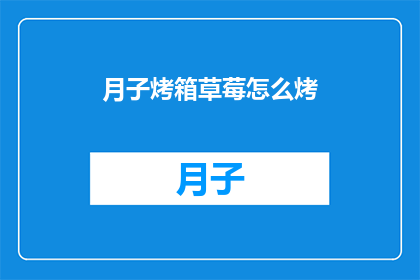月子烤箱草莓怎么烤(如何正确使用月子烤箱来烤制草莓？)