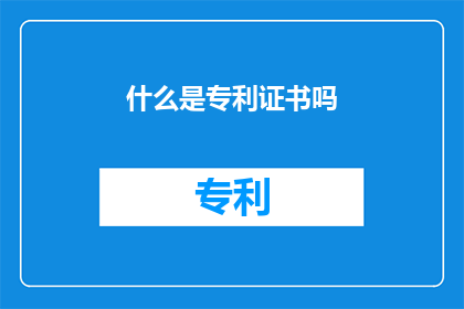 什么是专利证书吗(专利证书是什么？)