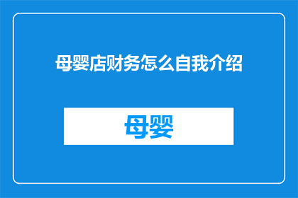 母婴店财务怎么自我介绍(如何向母婴店财务部门介绍自己？)