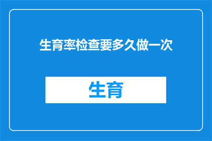 生育率检查要多久做一次(生育率检查多久进行一次？)