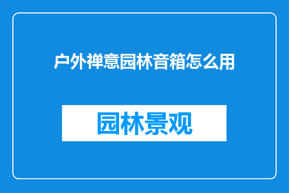 户外禅意园林音箱怎么用(户外禅意园林音箱的正确使用方法是什么？)