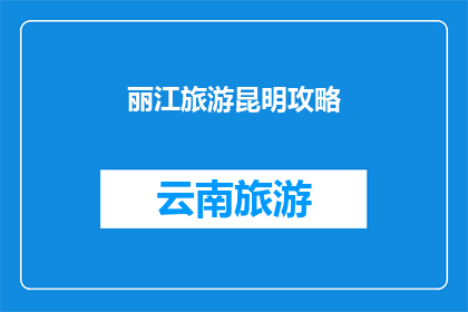 丽江旅游昆明攻略(探索丽江与昆明：旅游攻略的疑问解答)