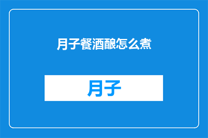 月子餐酒酿怎么煮(如何正确煮制月子餐中的酒酿？)