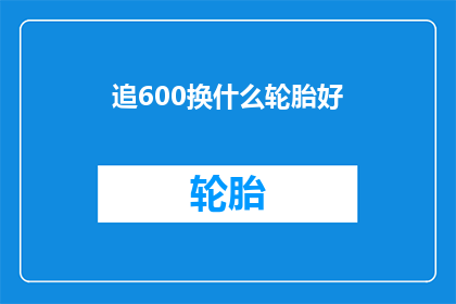追600换什么轮胎好(选择600型号轮胎的最佳方案：您应该考虑哪些因素？)