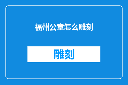 福州公章怎么雕刻(如何雕刻出具有福州特色的公章？)