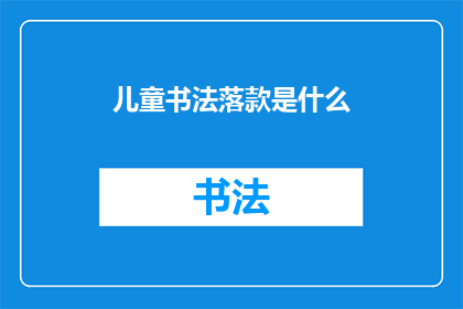 儿童书法落款是什么(儿童书法作品的落款是什么？)