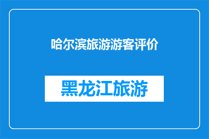 哈尔滨旅游游客评价(哈尔滨旅游体验：游客们如何评价这座城市的魅力？)