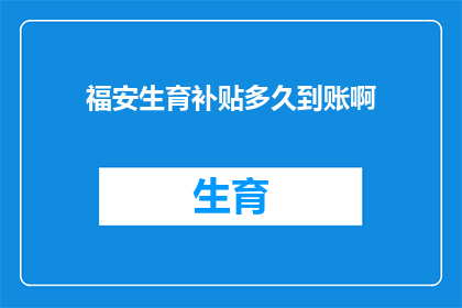 福安生育补贴多久到账啊(福安生育补贴何时能到账？)