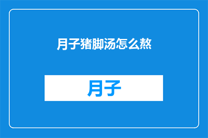 月子猪脚汤怎么熬(如何熬制美味的月子猪脚汤？)