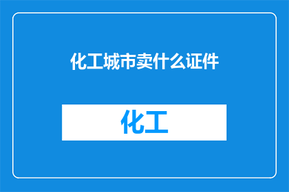 化工城市卖什么证件(化工城市：出售哪些证件？)