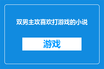 双男主攻喜欢打游戏的小说(双男主攻喜欢打游戏的小说能否成为你心中的那款小说？)