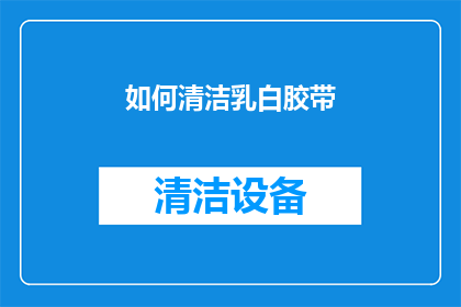 如何清洁乳白胶带(如何彻底清洁乳白胶带？)