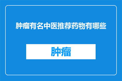 肿瘤有名中医推荐药物有哪些(哪些中医推荐药物对肿瘤治疗有效？)
