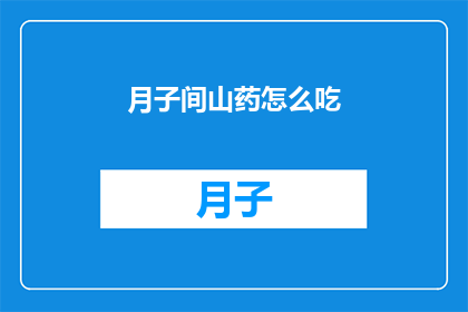 月子间山药怎么吃(如何正确食用月子间山药？)