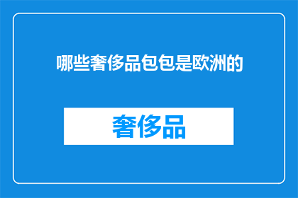 哪些奢侈品包包是欧洲的(哪些欧洲制造的奢侈品牌包包值得收藏？)
