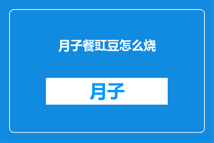 月子餐豇豆怎么烧(如何制作美味的月子餐豇豆？)