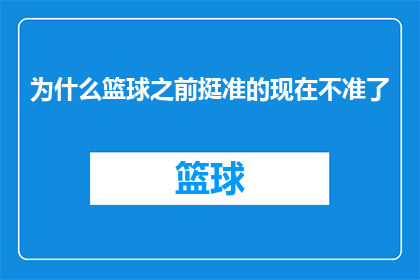为什么篮球之前挺准的现在不准了(篮球命中率为何忽高忽低？)