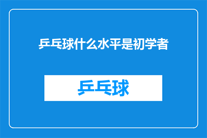 乒乓球什么水平是初学者(乒乓球初学者的水平标准是什么？)