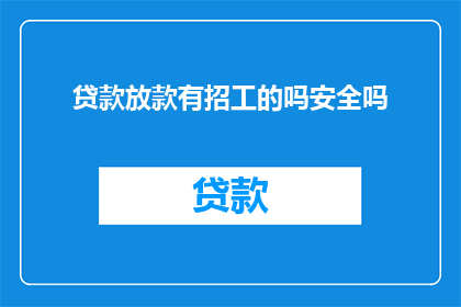 贷款放款有招工的吗安全吗(贷款放款是否伴随招工活动？安全性如何保障？)