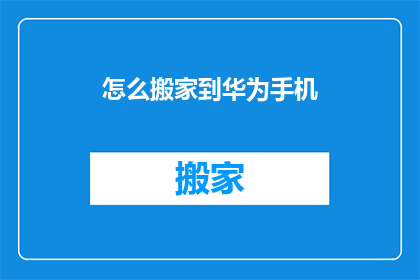怎么搬家到华为手机(如何将您的生活从传统手机迁移到华为智能设备？)