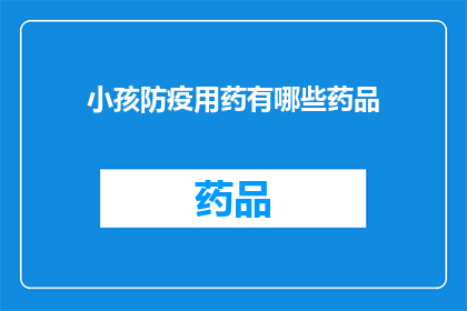 小孩防疫用药有哪些药品(小孩防疫用药有哪些药品？)
