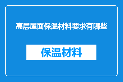 高层屋面保温材料要求有哪些(高层建筑屋面保温材料应满足哪些要求？)