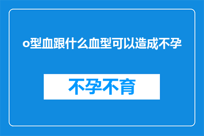 o型血跟什么血型可以造成不孕(O型血与哪些血型组合可能导致不孕？)