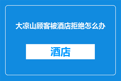 大凉山顾客被酒店拒绝怎么办(大凉山的顾客遭遇酒店拒绝入住，该如何应对？)