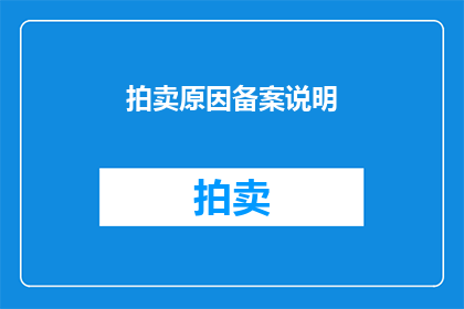拍卖原因备案说明(拍卖活动备案说明：为何需要详细记录拍卖原因？)