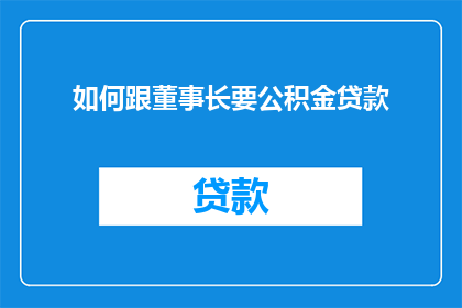 如何跟董事长要公积金贷款(如何向董事长提出公积金贷款的申请？)