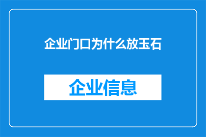 企业门口为什么放玉石(企业门口为何摆放玉石？这一传统做法背后蕴含着哪些深意？)