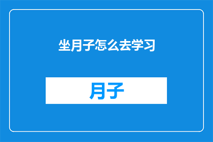 坐月子怎么去学习(坐月子期间如何高效学习？)