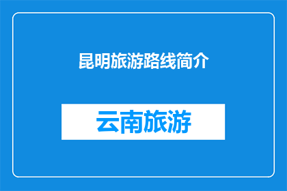 昆明旅游路线简介(昆明旅游路线的探索：您是否已经规划好您的旅程？)