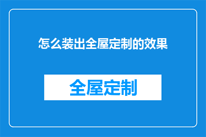 怎么装出全屋定制的效果(如何巧妙打造全屋定制的完美效果？)